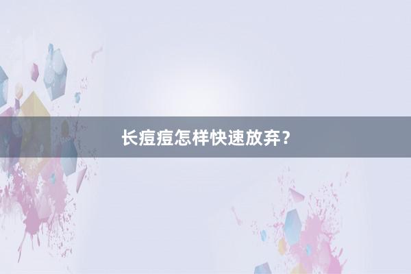 长痘痘怎样快速放弃？